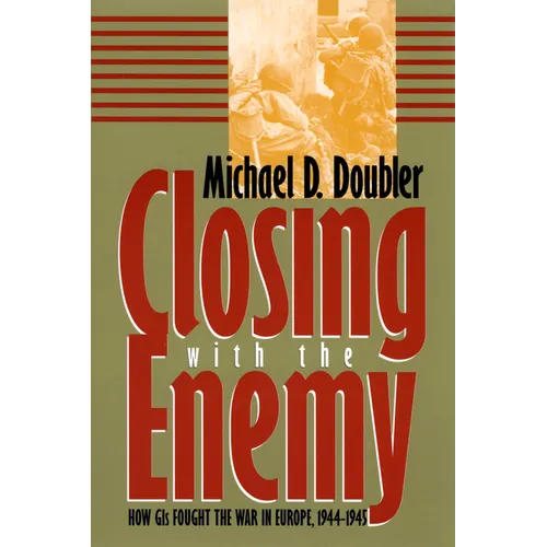 Closing with the Enemy: How GIs Fought the War in Europe, 1944-1945 - Paperback
