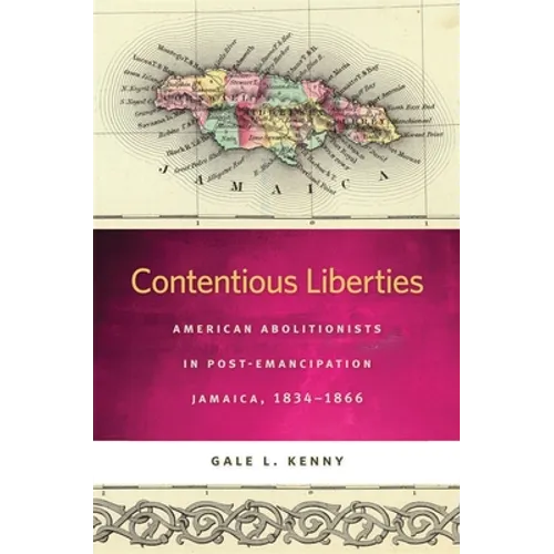 Contentious Liberties: American Abolitionists in Post-Emancipation Jamaica, 1834-1866 - Paperback