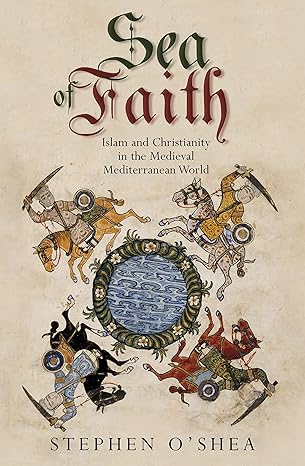 Sea of Faith: Islam and Christianity in the Medieval Mediterranean World by Stephen O'Shea  -Hardcover