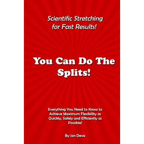 You Can Do The Splits! Scientific Stretching for Fast Results!: Everything You Need to Know to Achieve Maximum Flexibility as Quickly, Safely and Effi - Paperback