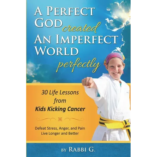 A Perfect God Created An Imperfect World Perfectly: 30 Life Lessons from Kids Kicking Cancer - Paperback