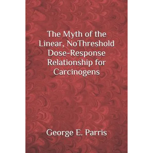 The Myth of the Linear, No-Threshold Dose-Response Relationship for Carcinogens