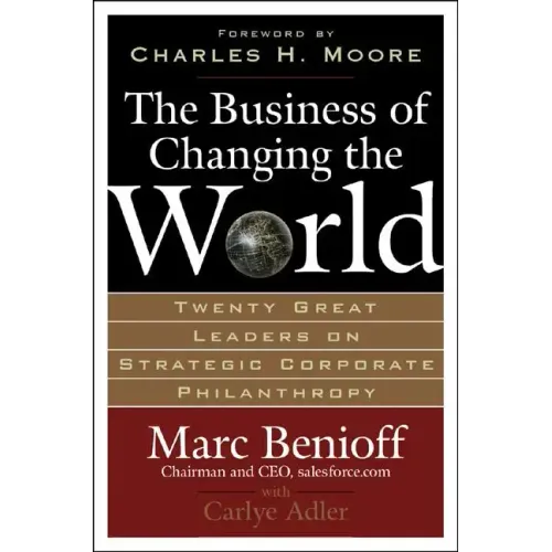 The Business of Changing the World: Twenty Great Leaders on Strategic Corporate Philanthropy - Hardcover
