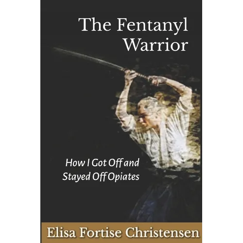 The Fentanyl Warrior: How I Got Off And Stayed Off Opiates - Paperback
