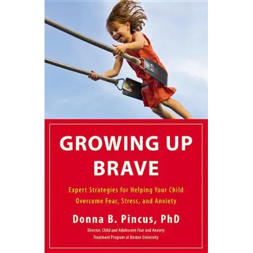 Growing Up Brave: Expert Strategies for Helping Your Child Overcome Fear, Stress, and Anxiety - Hardcover