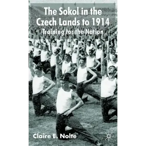 The Sokol in the Czech Lands to 1914: Training for the Nation - Hardcover