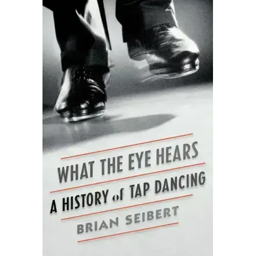 What the Eye Hears: A History of Tap Dancing - Paperback