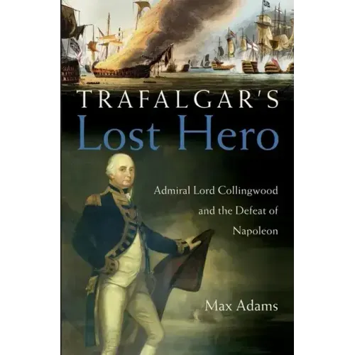 Trafalgar's Lost Hero: Admiral Lord Collingwood and the Defeat of Napoleon - Hardcover