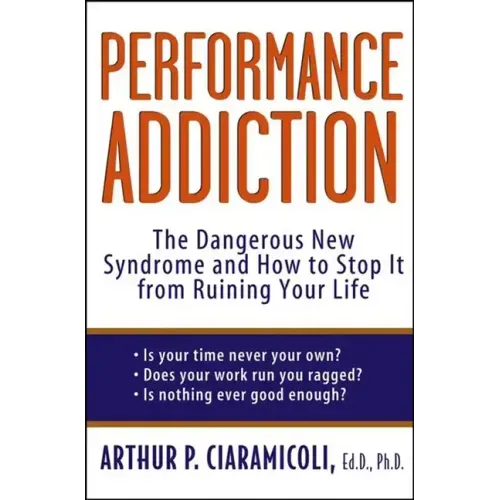 Performance Addiction: The Dangerous New Syndrome and How to Stop It from Ruining Your Life - Hardcover