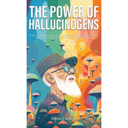 The Power of Hallucinogens: A Guide to the History and Use of Psychedelics, Including LSD, Psilocybin (Magic Mushrooms), Mescaline (Peyote), DMT, and - Hardcover