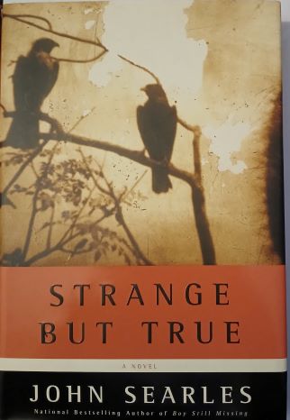Strange But True by John Searles-Hardcover – 1st Ed., July 20, 2004