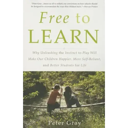 Free to Learn: Why Unleashing the Instinct to Play Will Make Our Children Happier, More Self-Reliant, and Better Students for Life - Paperback
