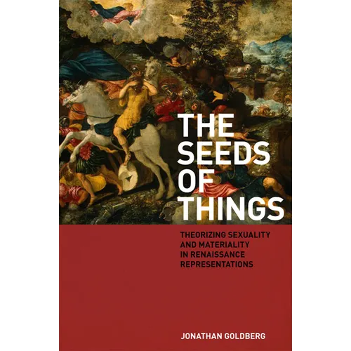 The Seeds of Things: Theorizing Sexuality and Materiality in Renaissance Representations - Hardcover