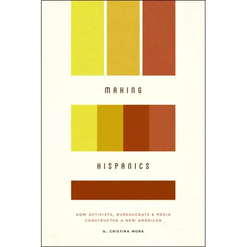 Making Hispanics: How Activists, Bureaucrats, and Media Constructed a New American - Paperback