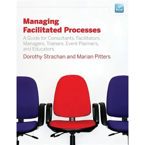 Managing Facilitated Processes: A Guide for Facilitators, Managers, Consultants, Event Planners, Trainers and Educators - Paperback