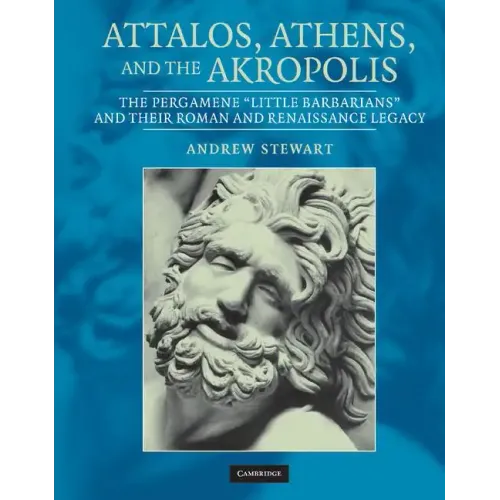 Attalos, Athens, and the Akropolis: The Pergamene 'Little Barbarians' and Their Roman and Renaissance Legacy - Hardcover
