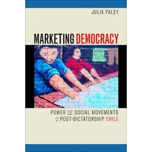 Marketing Democracy: Power and Social Movements in Post-Dictatorship Chile - Paperback