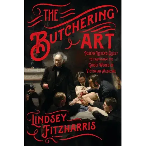 The Butchering Art: Joseph Lister's Quest to Transform the Grisly World of Victorian Medicine - Paperback