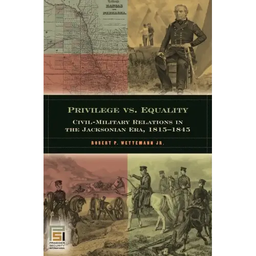 Privilege vs. Equality: Civil-Military Relations in the Jacksonian Era, 1815-1845 - Hardcover