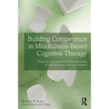 Building Competence in Mindfulness-Based Cognitive Therapy: Transcripts and Insights for Working with Stress, Anxiety, Depression, and Other Problems