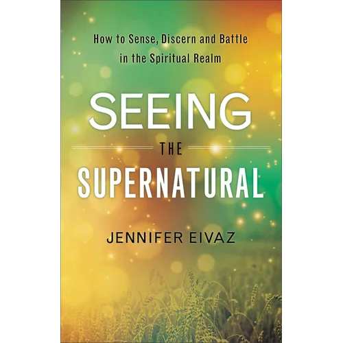 Seeing the Supernatural: How to Sense, Discern and Battle in the Spiritual Realm - Paperback