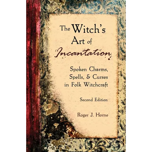 The Witch's Art of Incantation: Spoken Charms, Spells, & Curses in Folk Witchcraft - Paperback