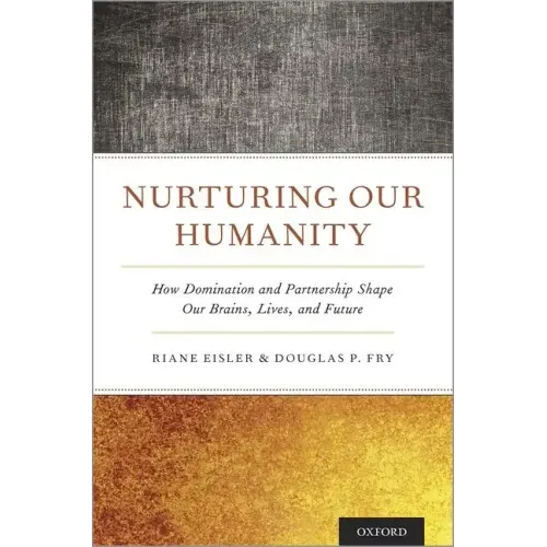 Nurturing Our Humanity: How Domination and Partnership Shape Our Brains, Lives, and Future - Hardcover