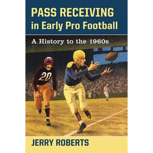 Pass Receiving in Early Pro Football: A History to the 1960s - Paperback