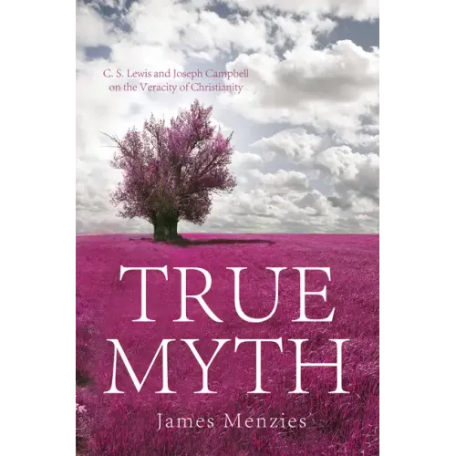 True Myth: C. S. Lewis and Joseph Campbell on the Veracity of Christianity - Hardcover