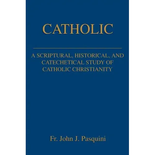 Catholic: A Scriptural, Historical, and Catechetical Study of Catholic Christianity - Paperback