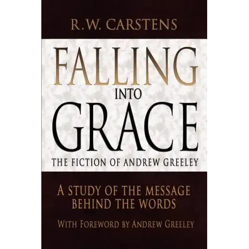 Falling Into Grace: The Fiction of Andrew Greeley: A Study of the Message Behind the Words - Paperback