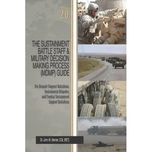 The Sustainment Battle Staff & Military Decision Making Process (MDMP) Guide: Version 2.0 For Brigade Support Battalions, Sustainment Brigades, and Co - Paperback