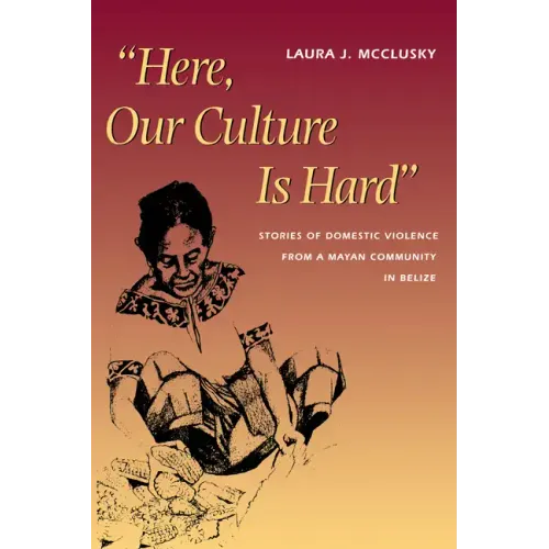 Here, Our Culture Is Hard: Stories of Domestic Violence from a Mayan Community in Belize - Paperback