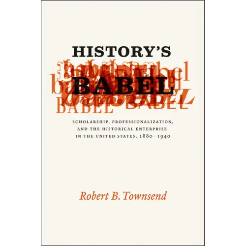 History's Babel: Scholarship, Professionalization, and the Historical Enterprise in the United States, 1880-1940 - Paperback