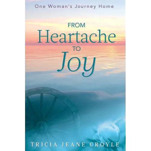 From Heartache to Joy: One Woman's Journey Home - Paperback