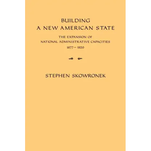 Building a New American State: The Expansion of National Administrative Capacities, 1877 1920 - Paperback