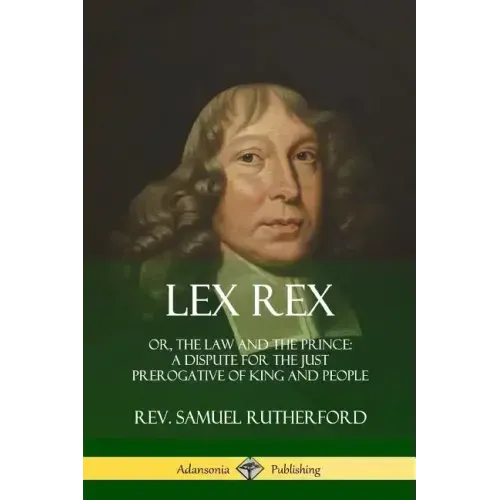 Lex Rex: Or, The Law and The Prince: A Dispute for The Just Prerogative of King and People - Paperback