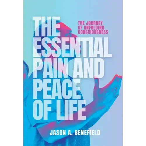 The Essential Pain and Peace of Life: The Journey of Unfolding Consciousness - Hardcover