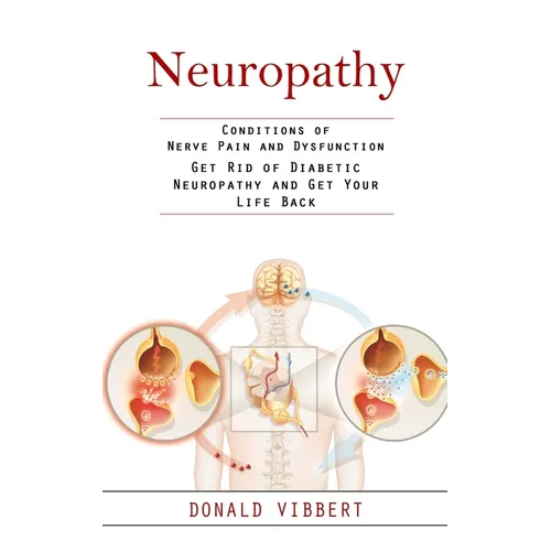 Neuropathy: Conditions of Nerve Pain and Dysfunction (Get Rid of Diabetic Neuropathy and Get Your Life Back) - Paperback
