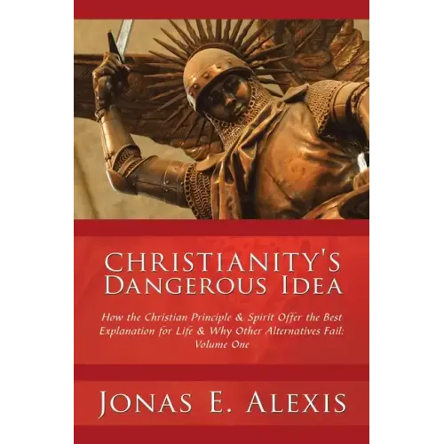 Christianity's Dangerous Idea: How the Christian Principle & Spirit Offer the Best Explanation for Life & Why Other Alternatives Fail: Volume One - Paperback