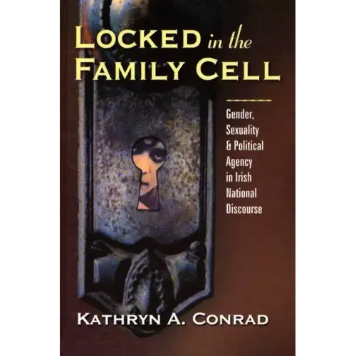 Locked in the Family Cell: Gender, Sexuality, and Political Agency in Irish National Discourse - Hardcover