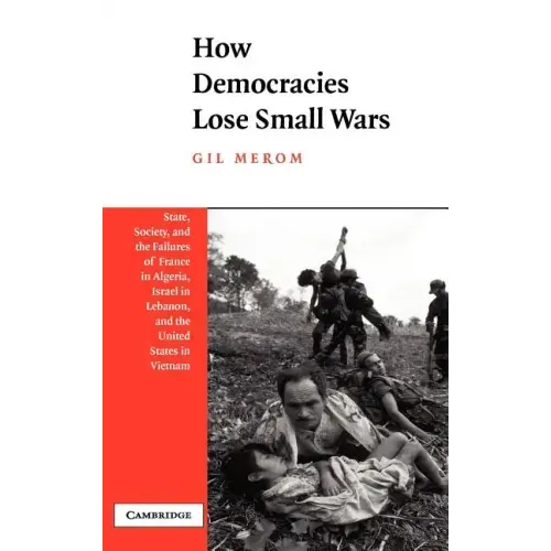 How Democracies Lose Small Wars: State, Society, and the Failures of France in Algeria, Israel in Lebanon, and the United States in Vietnam - Hardcover