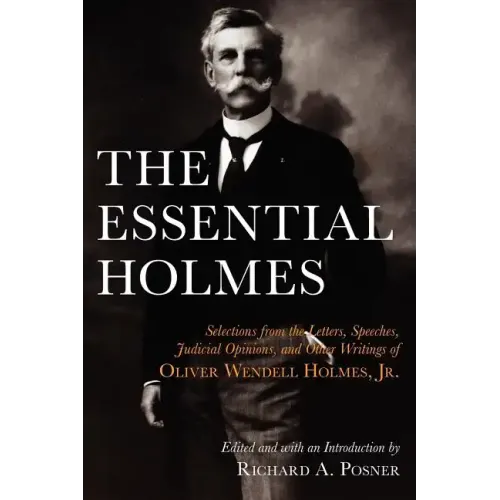 The Essential Holmes: Selections from the Letters, Speeches, Judicial Opinions, and Other Writings of Oliver Wendell Holmes, Jr. - Paperback
