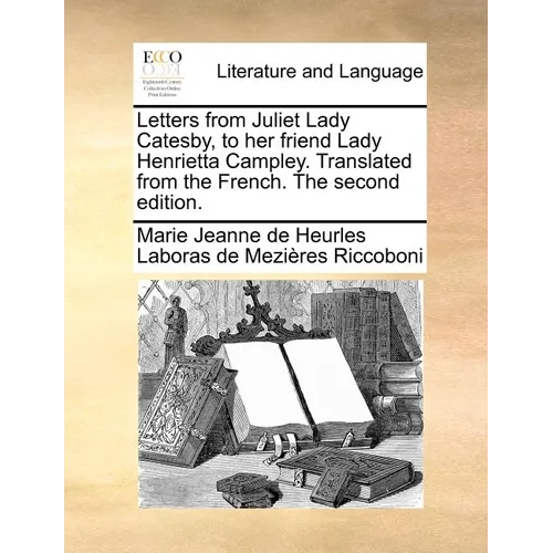 Letters from Juliet Lady Catesby, to Her Friend Lady Henrietta Campley. Translated from the French. the Second Edition.