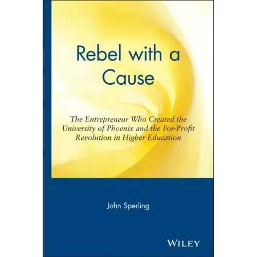 Rebel with a Cause: The Entrepreneur Who Created the University of Phoenix and the For-Profit Revolution in Higher Education - Hardcover