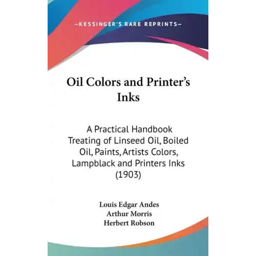 Oil Colors and Printer's Inks: A Practical Handbook Treating of Linseed Oil, Boiled Oil, Paints, Artists Colors, Lampblack and Printers Inks (1903) - Hardcover