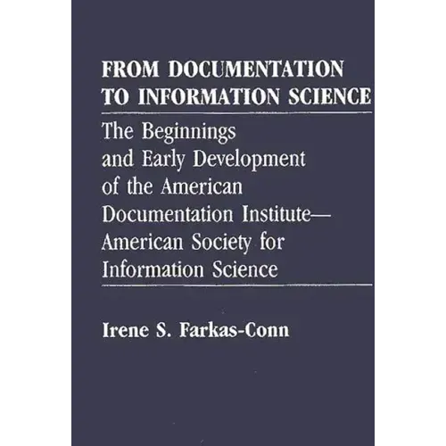 From Documentation to Information Science: The Beginnings and Early Development of the American Documentation Institute--American Society for Informat - Hardcover