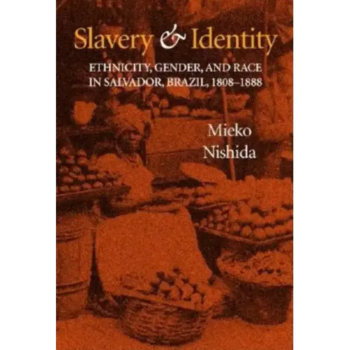 Slavery and Identity: Ethnicity, Gender, and Race in Salvador, Brazil, 1808-1888 - Hardcover