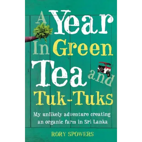 A Year in Green Tea and Tuk-Tuks: My Unlikely Adventure Creating an Eco Farm in Sri Lanka - Paperback