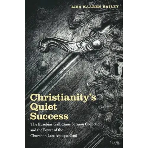 Christianity's Quiet Success: The Eusebius Gallicanus Sermon Collection and the Power of the Church in Late Antique Gaul - Paperback